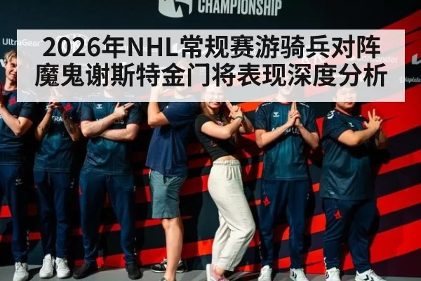 2026年NHL常规赛游骑兵对阵魔鬼谢斯特金门将表现深度分析