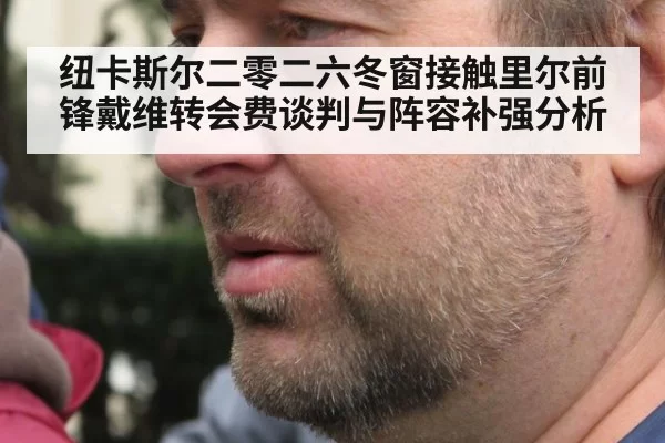 纽卡斯尔二零二六冬窗接触里尔前锋戴维转会费谈判与阵容补强分析
